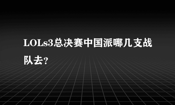 LOLs3总决赛中国派哪几支战队去？