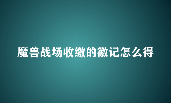 魔兽战场收缴的徽记怎么得