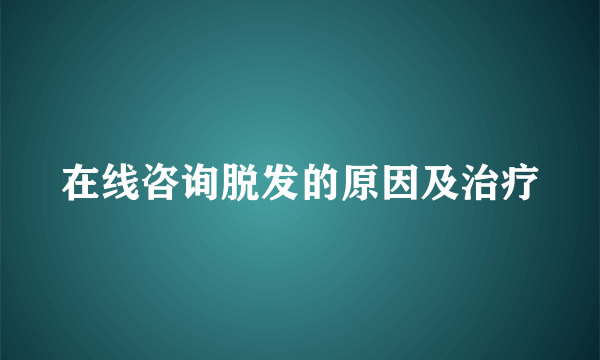 在线咨询脱发的原因及治疗