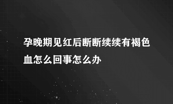 孕晚期见红后断断续续有褐色血怎么回事怎么办