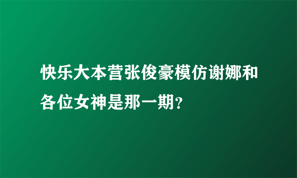 快乐大本营张俊豪模仿谢娜和各位女神是那一期？