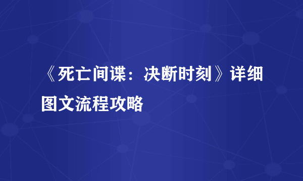 《死亡间谍：决断时刻》详细图文流程攻略