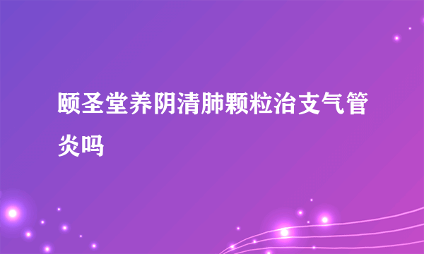 颐圣堂养阴清肺颗粒治支气管炎吗