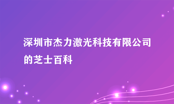 深圳市杰力激光科技有限公司的芝士百科