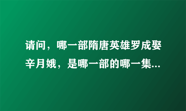 请问，哪一部隋唐英雄罗成娶辛月娥，是哪一部的哪一集，我好久没看，忘了，帮帮忙