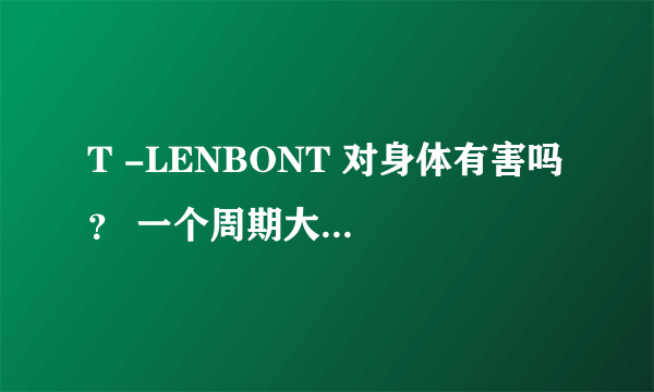 T -LENBONT 对身体有害吗 ？ 一个周期大概用多久啊