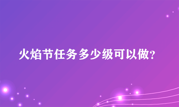 火焰节任务多少级可以做？