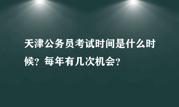 天津公务员考试时间是什么时候？每年有几次机会？