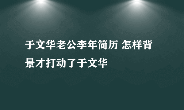 于文华老公李年简历 怎样背景才打动了于文华