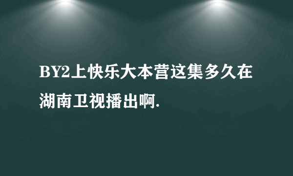 BY2上快乐大本营这集多久在湖南卫视播出啊.