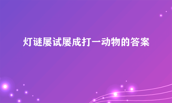 灯谜屡试屡成打一动物的答案