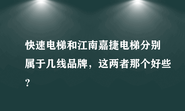 快速电梯和江南嘉捷电梯分别属于几线品牌，这两者那个好些？