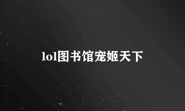 lol图书馆宠姬天下