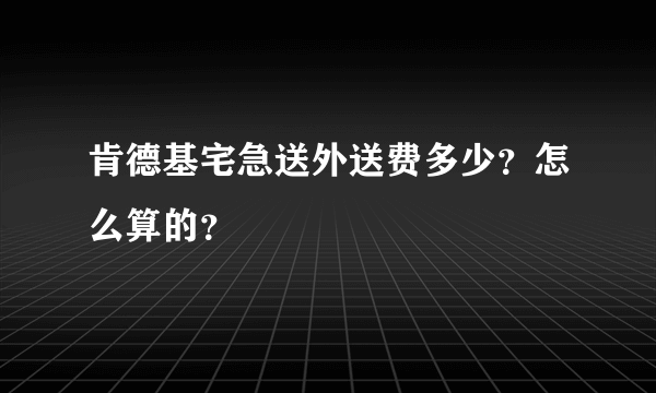 肯德基宅急送外送费多少？怎么算的？