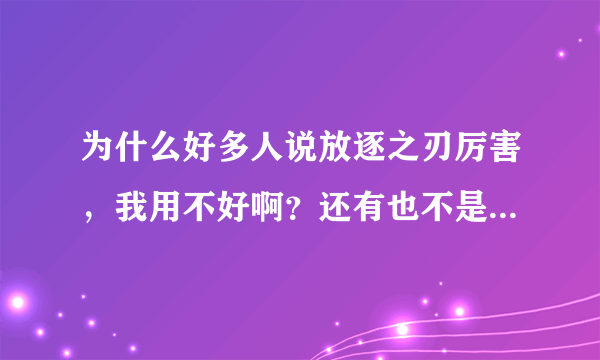 为什么好多人说放逐之刃厉害，我用不好啊？还有也不是很多人用他啊