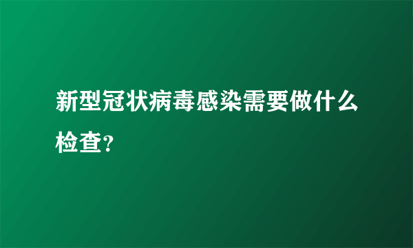 新型冠状病毒感染需要做什么检查？