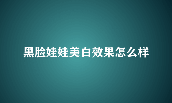 黑脸娃娃美白效果怎么样