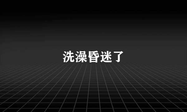 洗澡昏迷了