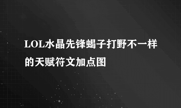 LOL水晶先锋蝎子打野不一样的天赋符文加点图