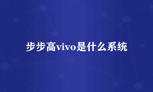 步步高vivo是什么系统