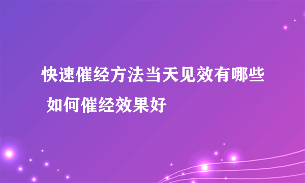 快速催经方法当天见效有哪些 如何催经效果好