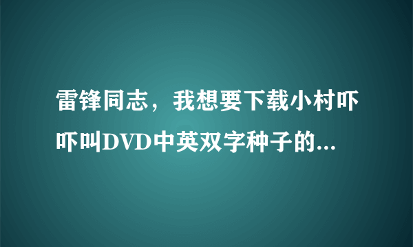 雷锋同志，我想要下载小村吓吓叫DVD中英双字种子的网址谢恩公！