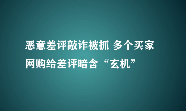 恶意差评敲诈被抓 多个买家网购给差评暗含“玄机”