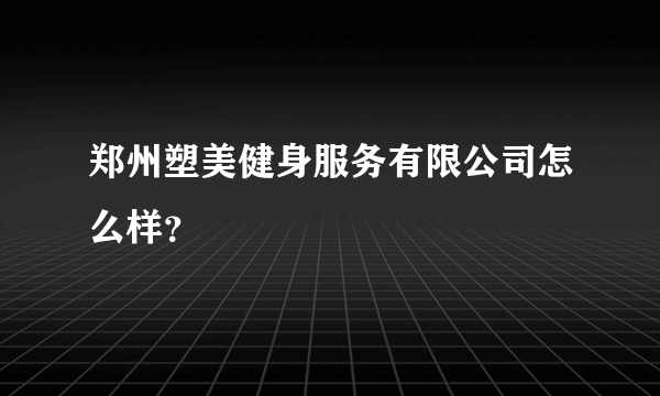 郑州塑美健身服务有限公司怎么样？