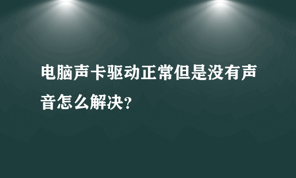 电脑声卡驱动正常但是没有声音怎么解决？