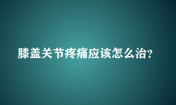 膝盖关节疼痛应该怎么治？