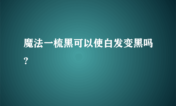 魔法一梳黑可以使白发变黑吗?