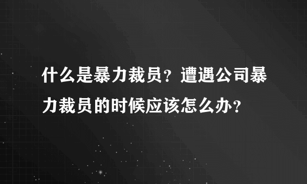 什么是暴力裁员？遭遇公司暴力裁员的时候应该怎么办？