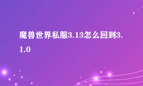 魔兽世界私服3.13怎么回到3.1.0