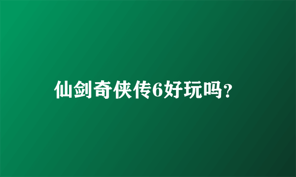 仙剑奇侠传6好玩吗？