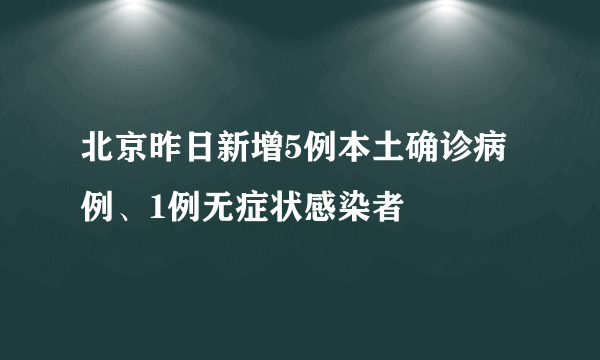 北京昨日新增5例本土确诊病例、1例无症状感染者