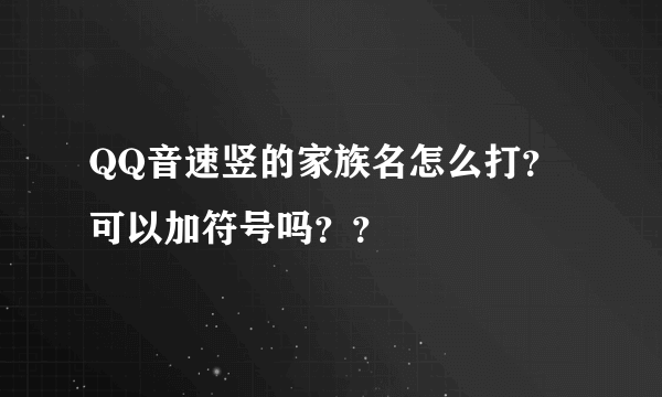 QQ音速竖的家族名怎么打？可以加符号吗？？