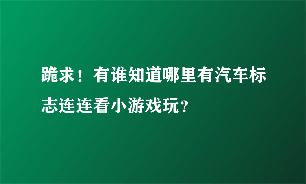 跪求！有谁知道哪里有汽车标志连连看小游戏玩？