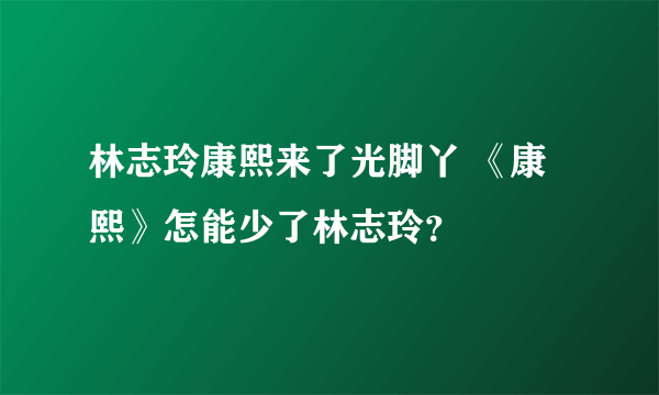 林志玲康熙来了光脚丫 《康熙》怎能少了林志玲？