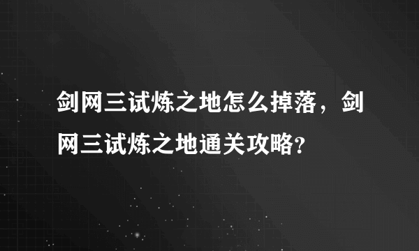 剑网三试炼之地怎么掉落，剑网三试炼之地通关攻略？