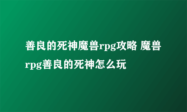 善良的死神魔兽rpg攻略 魔兽rpg善良的死神怎么玩