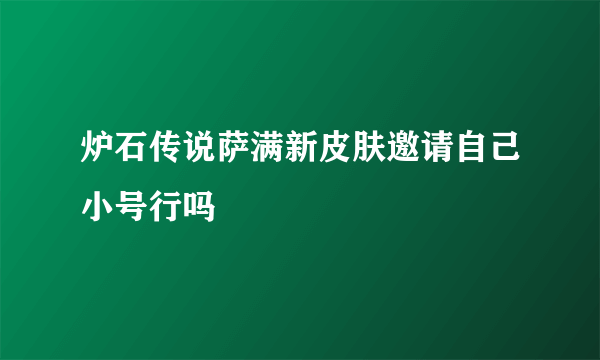 炉石传说萨满新皮肤邀请自己小号行吗