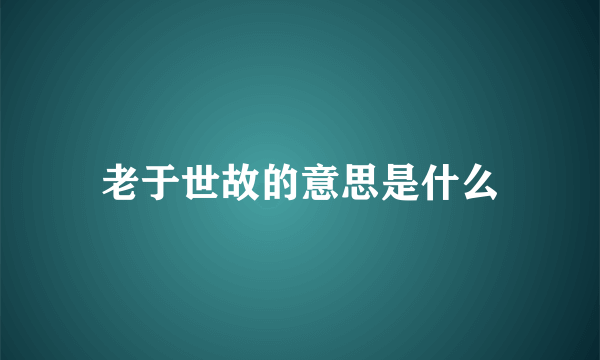 老于世故的意思是什么