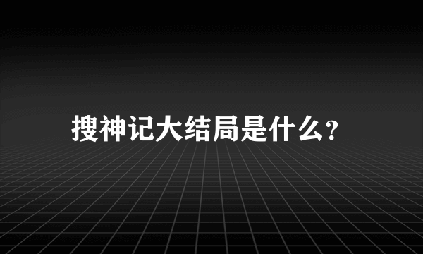 搜神记大结局是什么？