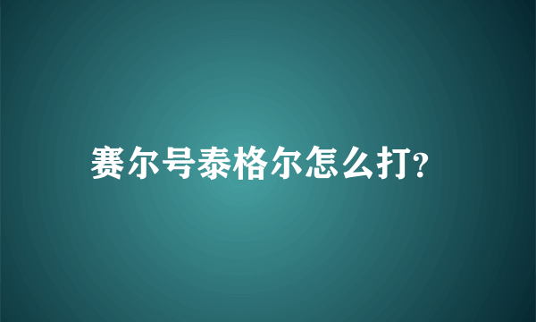 赛尔号泰格尔怎么打？