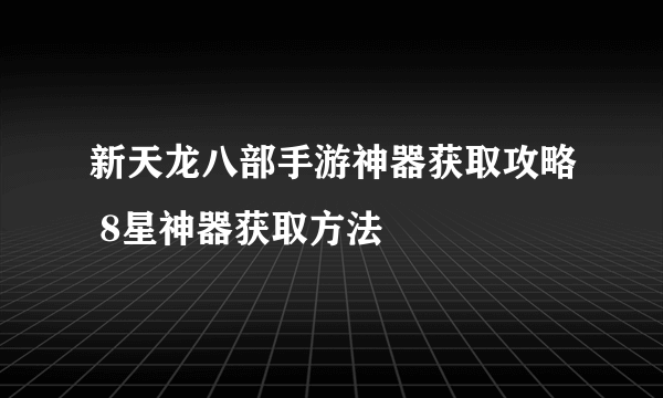 新天龙八部手游神器获取攻略 8星神器获取方法