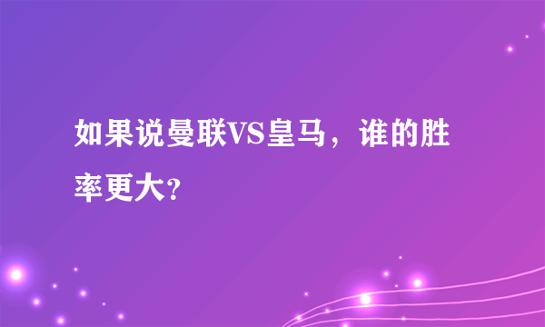 如果说曼联VS皇马，谁的胜率更大？