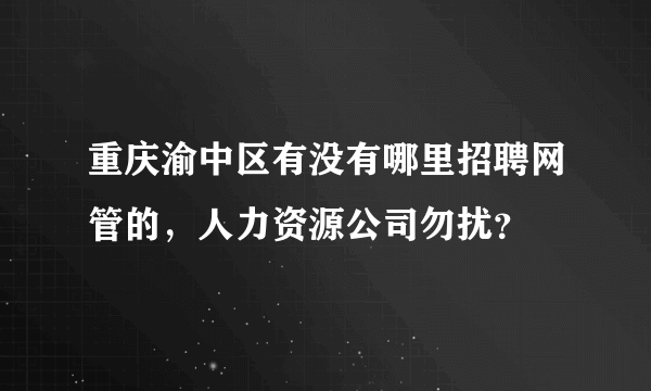 重庆渝中区有没有哪里招聘网管的，人力资源公司勿扰？