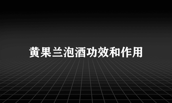 黄果兰泡酒功效和作用