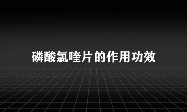 磷酸氯喹片的作用功效