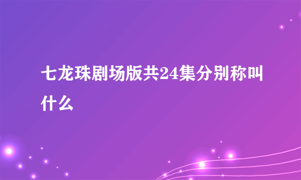 七龙珠剧场版共24集分别称叫什么